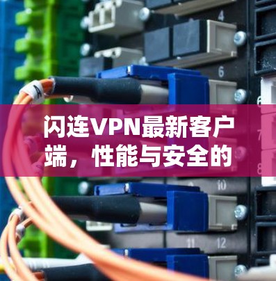 闪连VPN最新客户端,性能与安全的双重升级