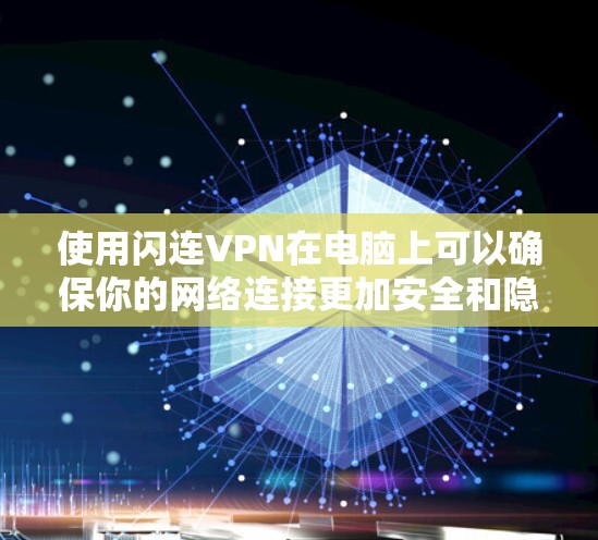 使用闪连VPN在电脑上可以确保你的网络连接更加安全和隐私。如果你想了解如何在电脑上使用闪连VPN,以下是一些简单的步骤