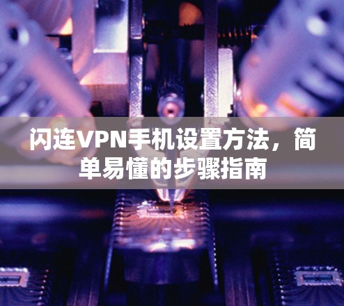 闪连VPN手机设置方法,简单易懂的步骤指南 闪连VPN手机设置方法,简单易懂的步骤指南