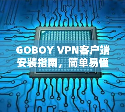 GOBOY VPN客户端安装指南,简单易懂的设置步骤 GOBOY VPN客户端安装指南,简单易懂的设置步骤