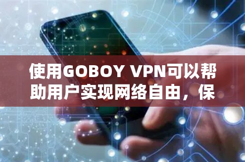 使用GOBOY VPN可以帮助用户实现网络自由,保护隐私。以下是详细的使用步骤 使用GOBOY VPN可以帮助用户实现网络自由,保护隐私。以下是详细的使用步骤