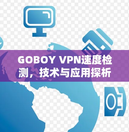 GOBOY VPN速度检测,技术与应用探析