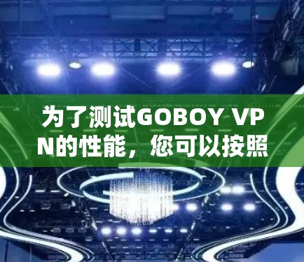 为了测试GOBOY VPN的性能,您可以按照以下步骤进行