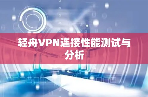 轻舟VPN连接性能测试与分析
