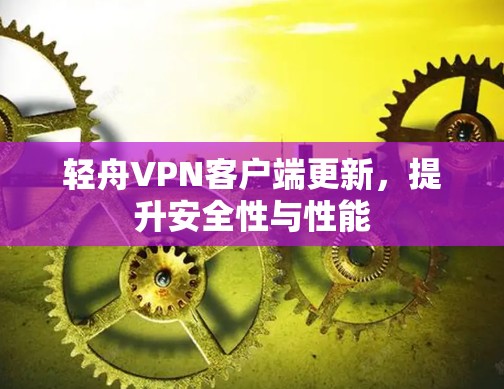 轻舟VPN客户端更新，提升安全性与性能