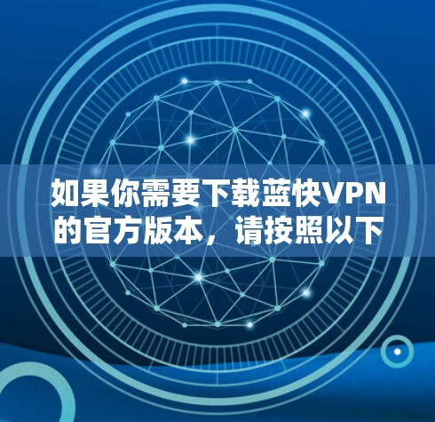 如果你需要下载蓝快VPN的官方版本,请按照以下步骤操作