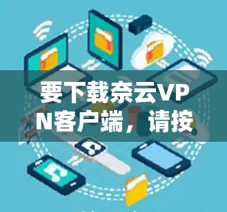 要下载奈云VPN客户端,请按照以下步骤操作