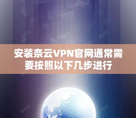 安装奈云VPN官网通常需要按照以下几步进行