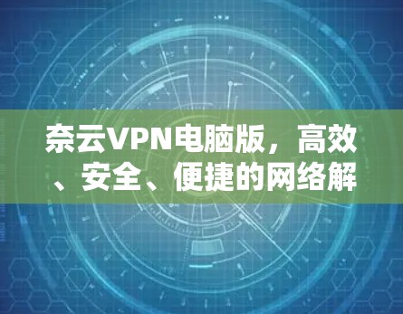 奈云VPN电脑版,高效、安全、便捷的网络解决方案