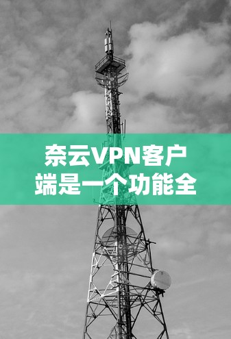奈云VPN客户端是一个功能全面的网络安全工具,适合个人和企业用户使用。以下是对该客户端的详细分析和总结 奈云VPN客户端是一个功能全面的网络安全工具,适合个人和企业用户使用。以下是对该客户端的详细分析和总结