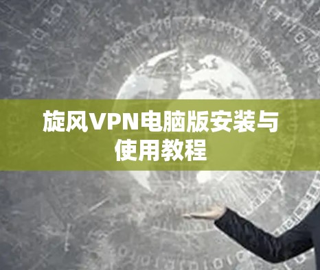 旋风VPN电脑版安装与使用教程