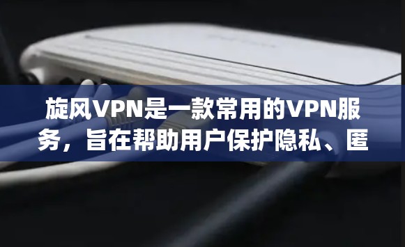 旋风VPN是一款常用的VPN服务,旨在帮助用户保护隐私、匿名上网、绕过geo锁等限制。以下是使用旋风VPN的基本教程