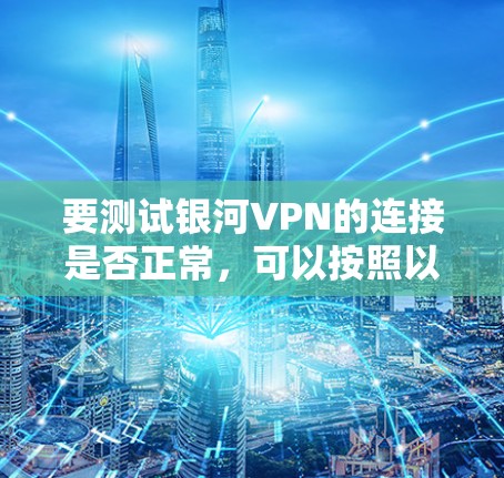 要测试银河VPN的连接是否正常,可以按照以下步骤进行