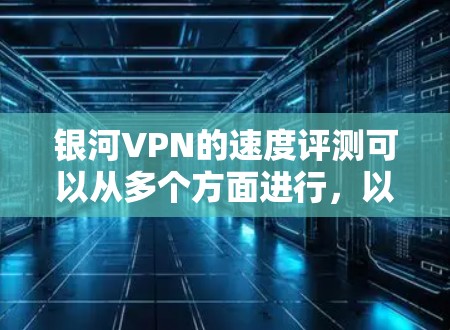 银河VPN的速度评测可以从多个方面进行，以下是一些常用的方法和工具