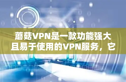 蘑菇VPN是一款功能强大且易于使用的VPN服务,它提供了多种功能以满足不同用户的需求。以下是蘑菇VPN的主要功能介绍
