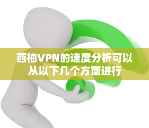 西柚VPN的速度分析可以从以下几个方面进行