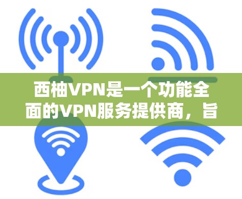 西柚VPN是一个功能全面的VPN服务提供商,旨在为用户提供安全、隐私保护和高效的网络连接。以下是其主要功能的详细说明