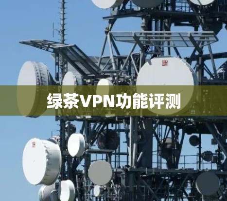 绿茶VPN功能评测