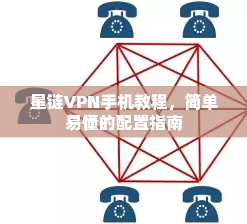 星链VPN手机教程,简单易懂的配置指南