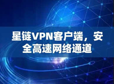 星链VPN客户端,安全高速网络通道
