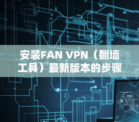安装FAN VPN(翻墙工具)最新版本的步骤如下