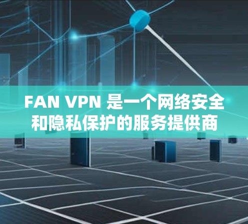 FAN VPN 是一个网络安全和隐私保护的服务提供商,他们提供 VPN(虚拟专用网络)服务,帮助用户保护隐私和安全。以下是关于 FAN VPN 电脑客户端的详细信息和使用步骤 FAN VPN 是一个网络安全和隐私保护的服务提供商,他们提供 VPN(虚拟专用网络)服务,帮助用户保护隐私和安全。以下是关于 FAN VPN 电脑客户端的详细信息和使用步骤