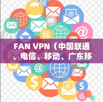 FAN VPN(中国联通、电信、移动、广东移动这四家公司联合推出的VPN服务)作为一款专为中国用户设计的高效、安全的网络解决方案,其性能评估可以从多个方面进行,以下是对FAN VPN的详细性能评估