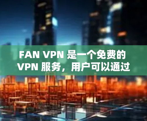FAN VPN 是一个免费的 VPN 服务，用户可以通过以下步骤进行使用