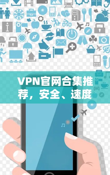 VPN官网合集推荐,安全、速度与可靠的最佳选择