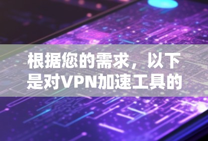 根据您的需求，以下是对VPN加速工具的详细比较和推荐