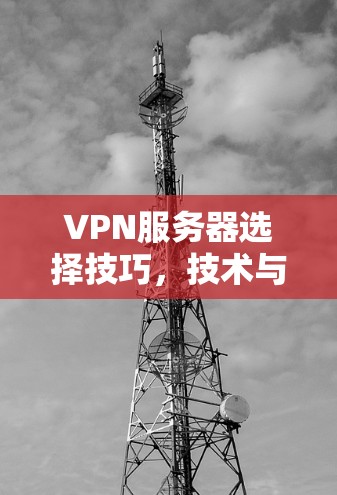 VPN服务器选择技巧,技术与安全的平衡