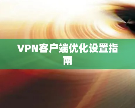 VPN客户端优化设置指南