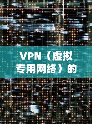 VPN(虚拟专用网络)的最新版本可以从多个平台下载,以下是一些常用的下载平台和最新版本的信息