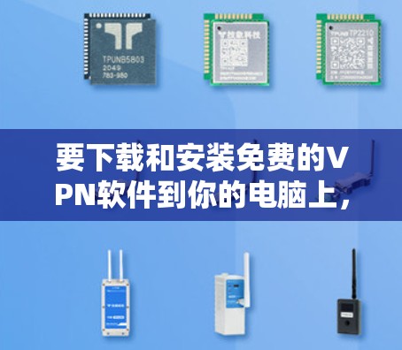 要下载和安装免费的VPN软件到你的电脑上,可以按照以下步骤操作