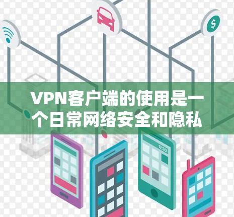 VPN客户端的使用是一个日常网络安全和隐私保护的重要工具,以下是一些常用的VPN客户端使用技巧,帮助你更高效、更安全地使用VPN服务