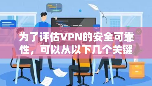 为了评估VPN的安全可靠性,可以从以下几个关键方面进行检查和测试 为了评估VPN的安全可靠性,可以从以下几个关键方面进行检查和测试