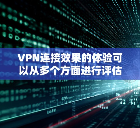 VPN连接效果的体验可以从多个方面进行评估,包括连接速度、稳定性、隐私保护以及技术支持等。以下是一些常见的VPN连接体验问题以及优化建议