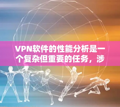 VPN软件的性能分析是一个复杂但重要的任务,涉及多个方面,包括协议、连接速度、服务器资源、软件优化和资源消耗等。以下是对VPN软件性能的详细分析