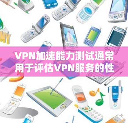 VPN加速能力测试通常用于评估VPN服务的性能,包括连接速度、延迟、带宽以及稳定性。以下是一些常用的方法和工具,可以帮助你测试VPN的加速能力
