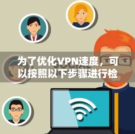 为了优化VPN速度,可以按照以下步骤进行检查和调整