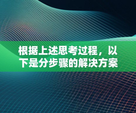 根据上述思考过程,以下是分步骤的解决方案