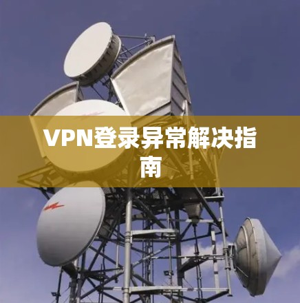 VPN登录异常解决指南