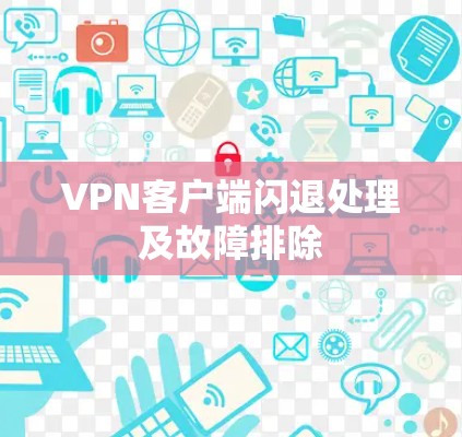 VPN客户端闪退处理及故障排除