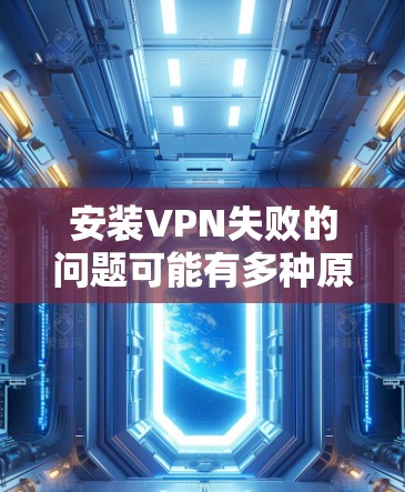安装VPN失败的问题可能有多种原因,以下是一步步的解决方案