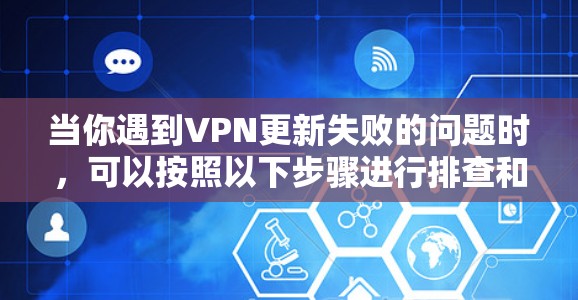 当你遇到VPN更新失败的问题时,可以按照以下步骤进行排查和解决 当你遇到VPN更新失败的问题时,可以按照以下步骤进行排查和解决