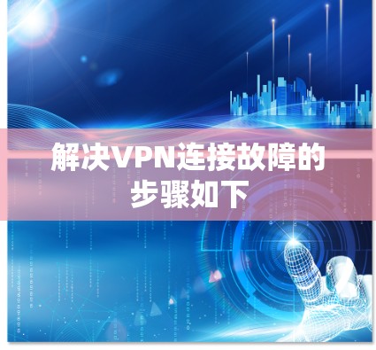 解决VPN连接故障的步骤如下
