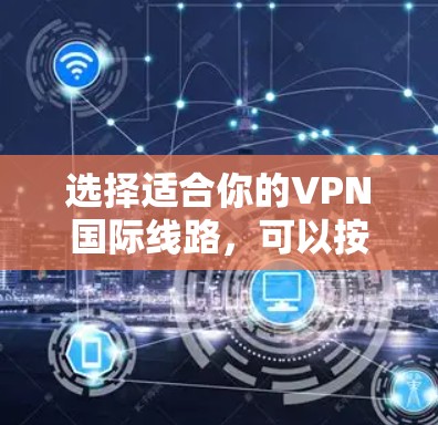 选择适合你的VPN国际线路，可以按照以下步骤进行