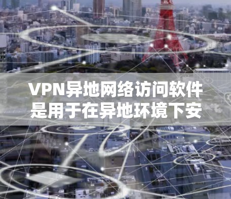 VPN异地网络访问软件是用于在异地环境下安全访问内部网络的重要工具。以下是详细的步骤指南 VPN异地网络访问软件是用于在异地环境下安全访问内部网络的重要工具。以下是详细的步骤指南