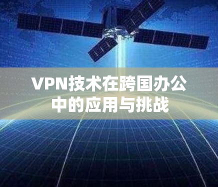 VPN技术在跨国办公中的应用与挑战