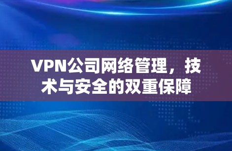 VPN公司网络管理,技术与安全的双重保障